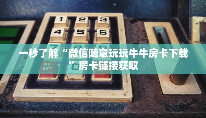 一秒了解“微信随意玩玩牛牛房卡下载”房卡链接获取