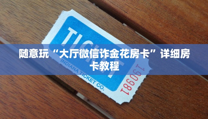 随意玩“大厅微信诈金花房卡”详细房卡教程