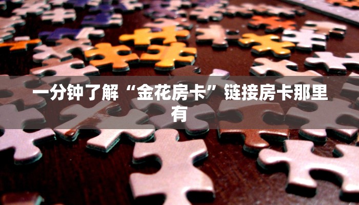 一分钟了解“金花房卡”链接房卡那里有