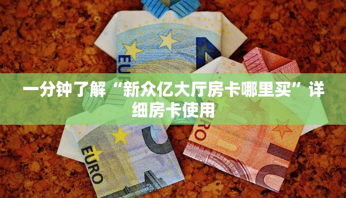 一分钟了解“新众亿大厅房卡哪里买”详细房卡使用