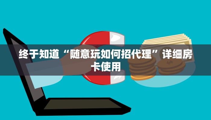 终于知道“随意玩如何招代理”详细房卡使用