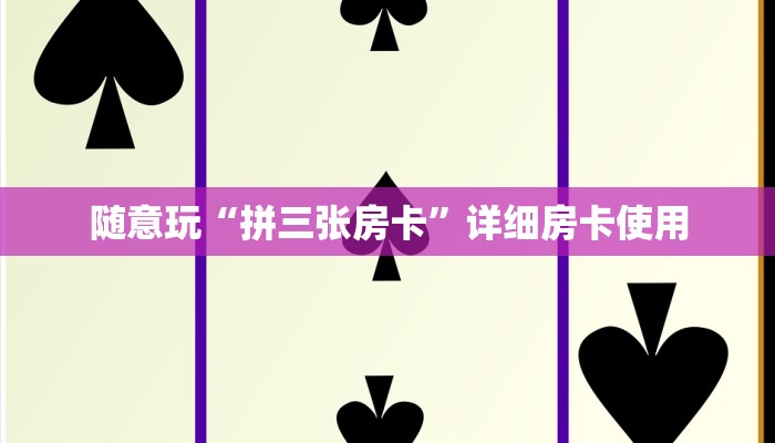 随意玩“拼三张房卡”详细房卡使用