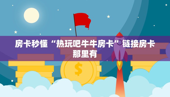 房卡秒懂“热玩吧牛牛房卡”链接房卡那里有