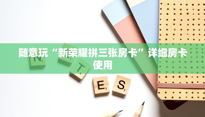 随意玩“新荣耀拼三张房卡”详细房卡使用