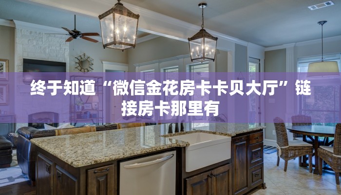 终于知道“微信金花房卡卡贝大厅”链接房卡那里有