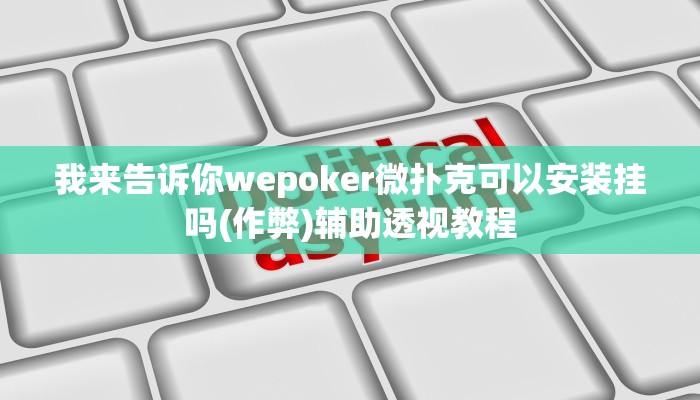 实测辅助wepoker透视挂试用版(辅助外挂+教程