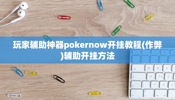 玩家辅助神器pokernow开挂教程(作弊)辅助开挂方法