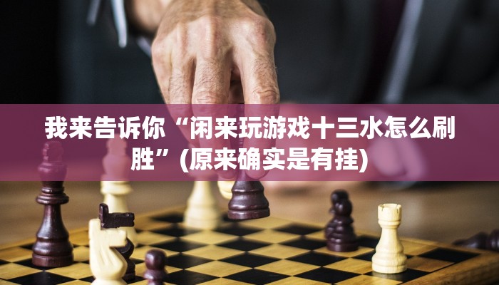 我来告诉你“闲来玩游戏十三水怎么刷胜”(原来确实是有挂)