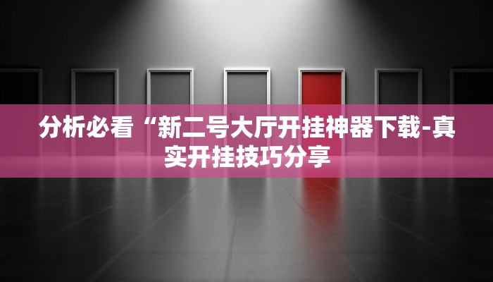 分析必看“新二号大厅开挂神器下载-真实开挂技巧分享