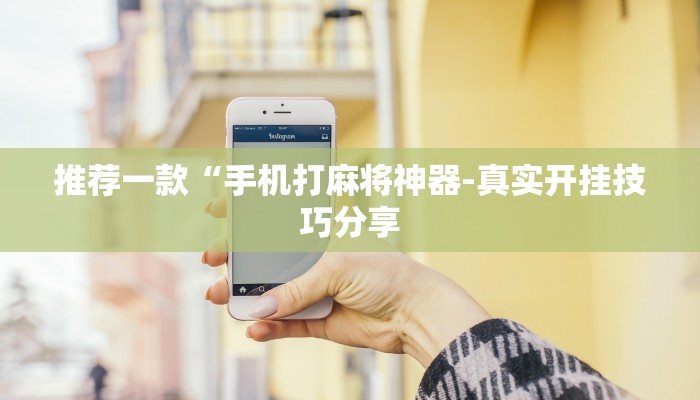 推荐一款“手机打麻将神器-真实开挂技巧分享