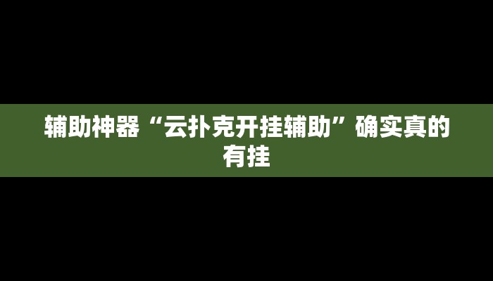 辅助神器“云扑克开挂辅助”确实真的有挂