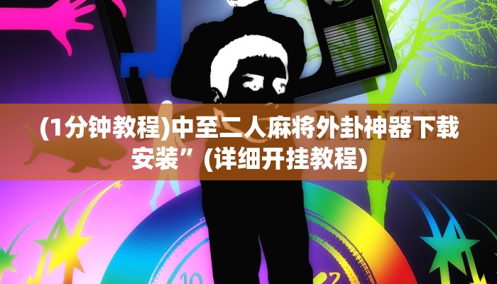 (1分钟教程)中至二人麻将外卦神器下载安装”(详细开挂教程)