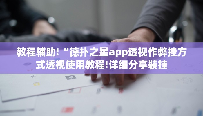 教程辅助!“德扑之星app透视作弊挂方式透视使用教程!详细分享装挂
