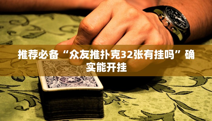 推荐必备“众友推扑克32张有挂吗”确实能开挂