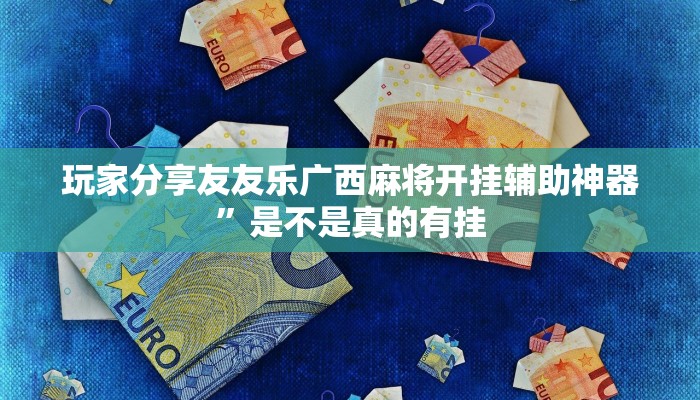 玩家分享友友乐广西麻将开挂辅助神器”是不是真的有挂