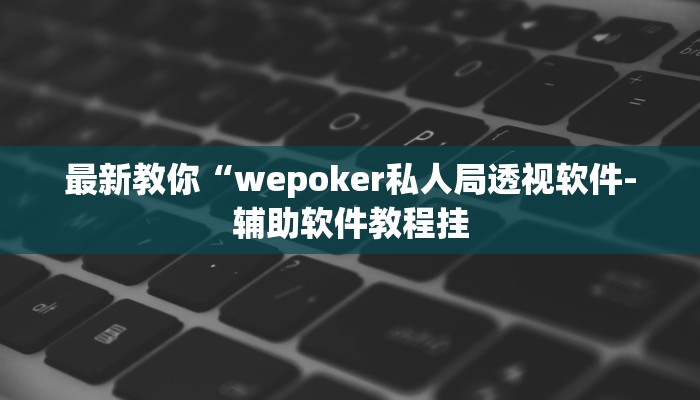 最新教你“wepoker私人局透视软件-辅助软件教程挂