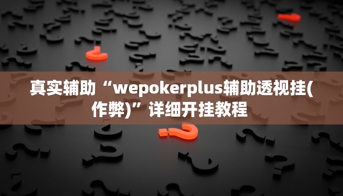 真实辅助“wepokerplus辅助透视挂(作弊)”详细开挂教程 