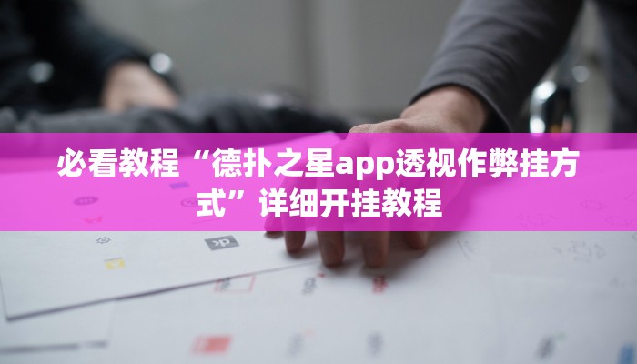 必看教程“德扑之星app透视作弊挂方式”详细开挂教程