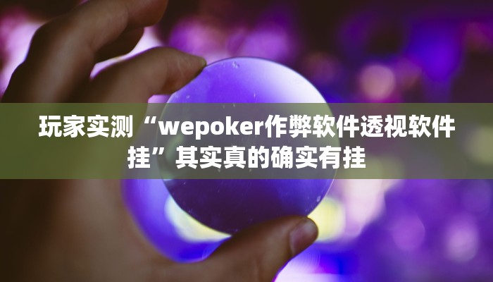 玩家实测“wepoker作弊软件透视软件挂”其实真的确实有挂