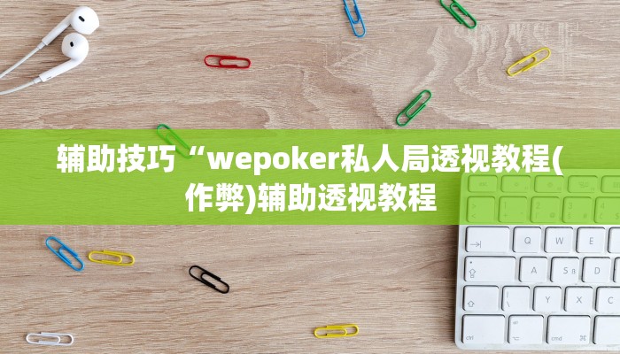 实测辅助wepoker透视软件在哪买(作弊)”附开挂脚本详细教学