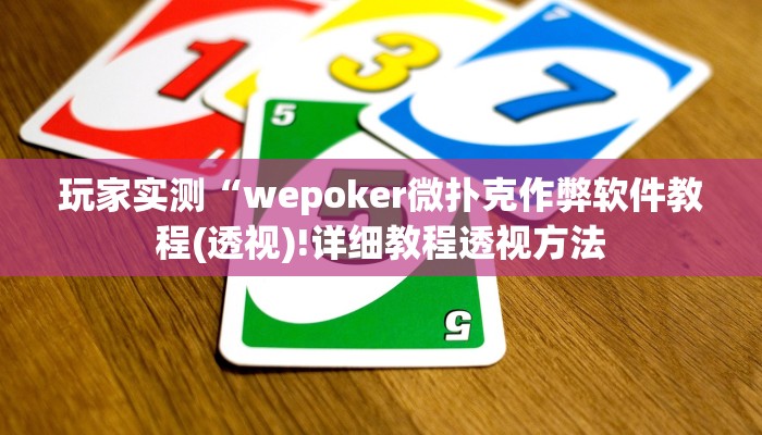 玩家实测“wepoker微扑克作弊软件教程(透视)!详细教程透视方法