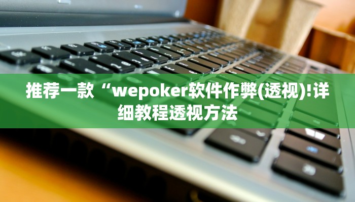 推荐一款“wepoker私人局软件作弊挂+作弊透视 +透视辅助