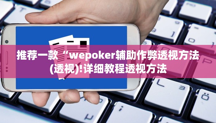 推荐一款“wepoker辅助作弊透视方法(透视)!详细教程透视方法