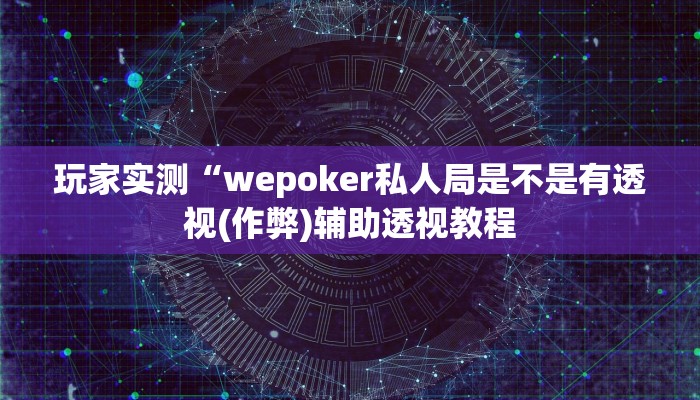 玩家实测“wepoker私人局是不是有透视(作弊)辅助透视教程