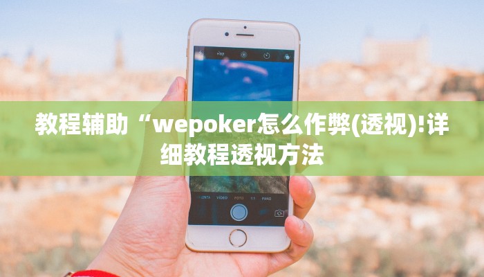 教程辅助“wepoker怎么作弊(透视)!详细教程透视方法