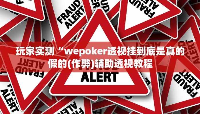 玩家实测“wepoker透视挂到底是真的假的(作弊)辅助透视教程