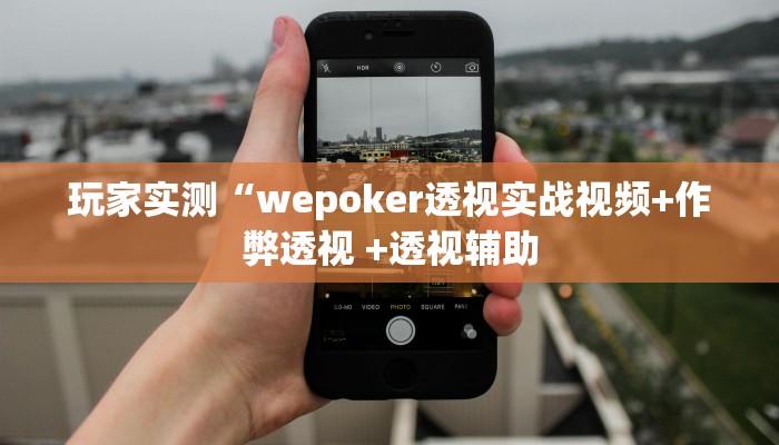 玩家实测“wepoker透视实战视频+作弊透视 +透视辅助