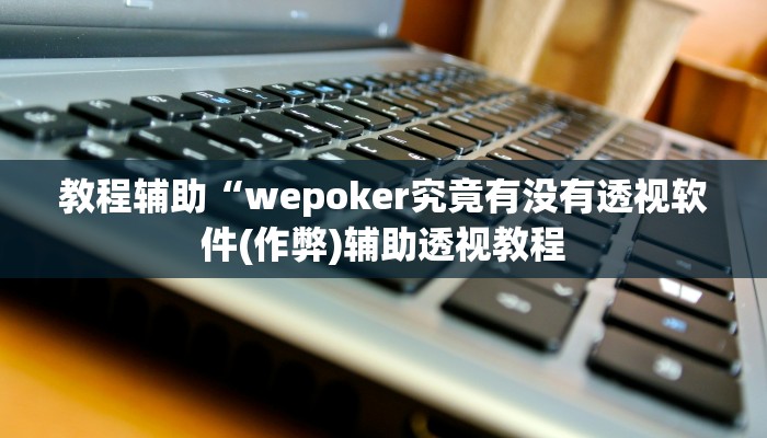 使用分享有wepoker开挂吗(透视)详细教程