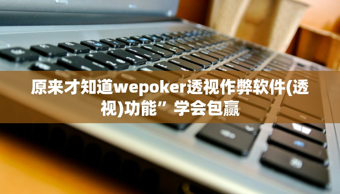 原来才知道wepoker辅助透视(详细开挂教程