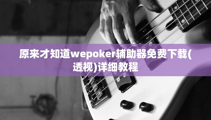 原来才知道wepoker辅助器免费下载(透视)详细教程