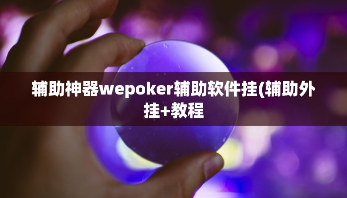 辅助神器wepoker辅助软件挂(辅助外挂+教程