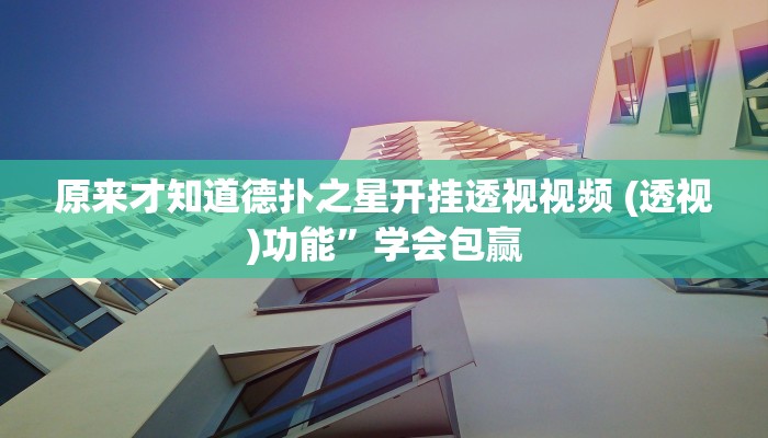 原来才知道德扑之星开挂透视视频 (透视)功能”学会包赢