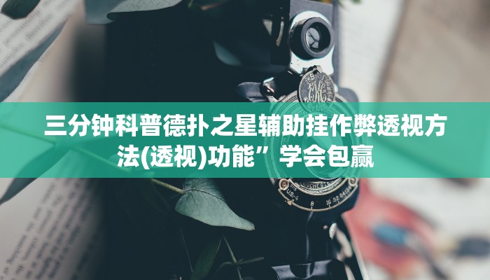 三分钟科普德扑之星辅助挂作弊透视方法(透视)功能”学会包赢