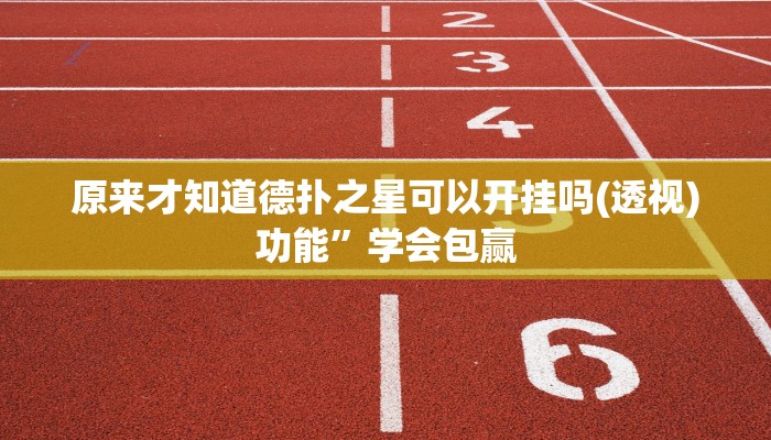 原来才知道德扑之星可以开挂吗(透视)功能”学会包赢