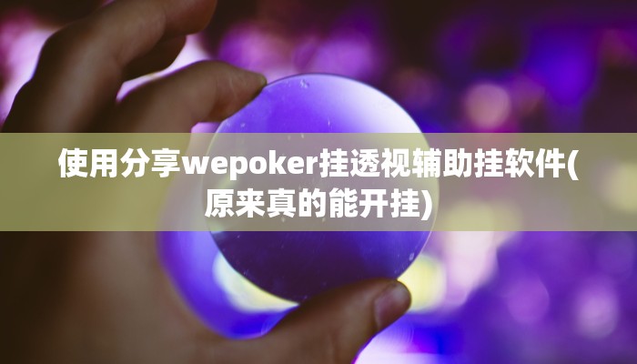 使用分享wepoker挂透视辅助挂软件(原来真的能开挂)