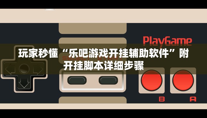 玩家秒懂“乐吧游戏开挂辅助软件”附开挂脚本详细步骤