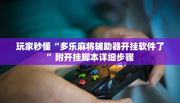 玩家秒懂“多乐麻将辅助器开挂软件了”附开挂脚本详细步骤