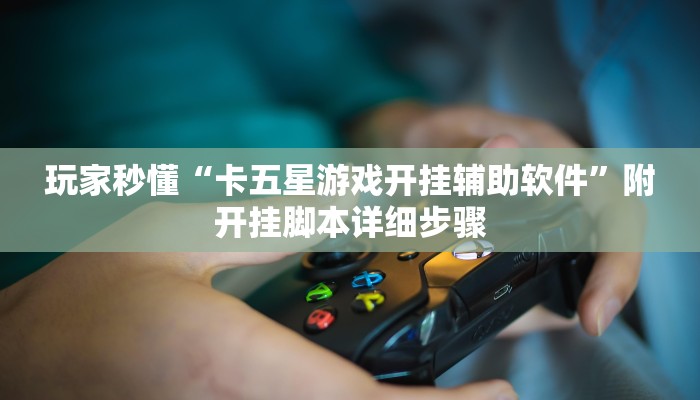 玩家秒懂“卡五星游戏开挂辅助软件”附开挂脚本详细步骤