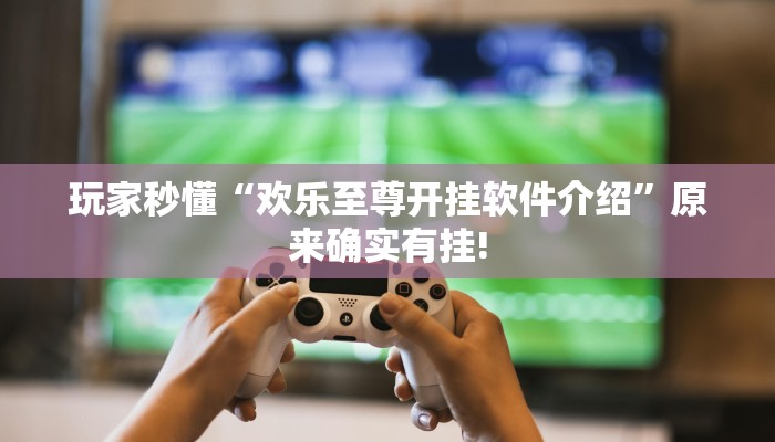 玩家秒懂“欢乐至尊开挂软件介绍”原来确实有挂!