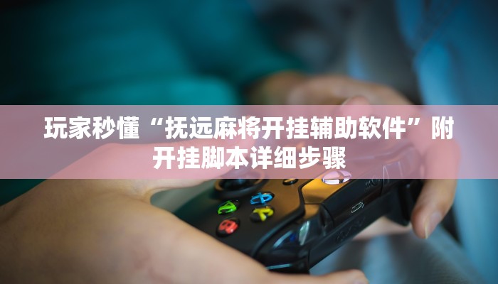 玩家秒懂“抚远麻将开挂辅助软件”附开挂脚本详细步骤