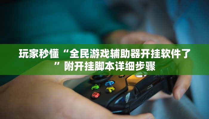 玩家秒懂“全民游戏辅助器开挂软件了”附开挂脚本详细步骤