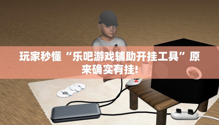 玩家秒懂“乐吧游戏辅助开挂工具”原来确实有挂!