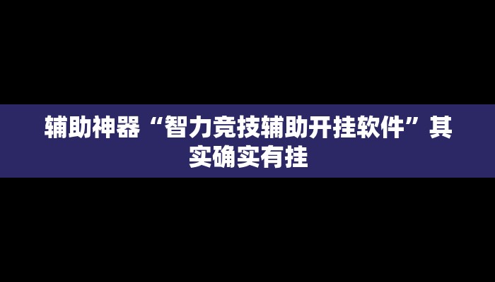辅助神器“智力竞技辅助开挂软件”其实确实有挂