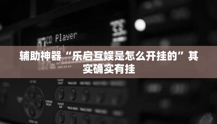 辅助神器“乐启互娱是怎么开挂的”其实确实有挂