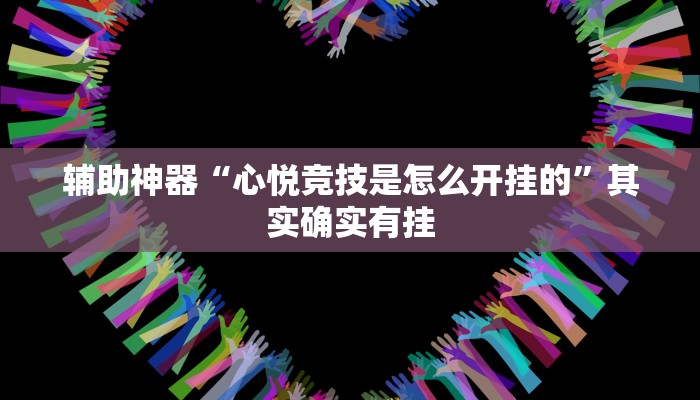 辅助神器“心悦竞技是怎么开挂的”其实确实有挂
