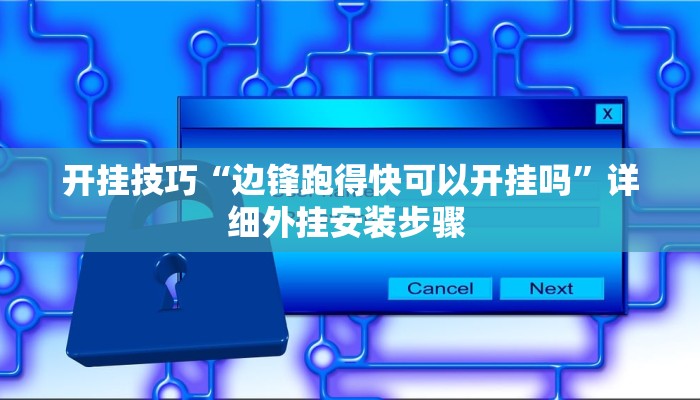 开挂技巧“边锋跑得快可以开挂吗”详细外挂安装步骤 